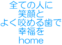 全ての人に 笑顔と よく咬める歯で 幸福を home